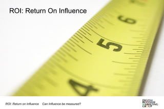 ROI: Return On Influence ROI: Return on Influence  Can Influence be measured? 