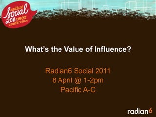 What’s the Value of Influence? Radian6 Social 2011 8 April @ 1-2pm Pacific A-C 