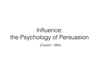 Inﬂuence:  
the Psychology of Persuasion
(Cialdini, 1984)
 