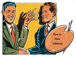How to
Have
Influence
 