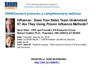 SMMConnect presents a complimentary webinar
Influence:  Does Your Sales Team Understand 
It? Are They Using Proven Influence Methods?
Dave Stein,  CEO and Founder, ES Research Group
Robert Cialdini Ph.D., President, INFLUENCE AT WORK
Date: Thursday, January 23, 2014 
Time: 10:00AM Pacific / 1:00PM Eastern (60 Minute Session)
Cost: $0.00 
Can't  Attend?  Register anyway. We'll send you access to the recording
and handouts.

REGISTER or VIEW RECORDING:
http://bit.ly/1c88xWu

 