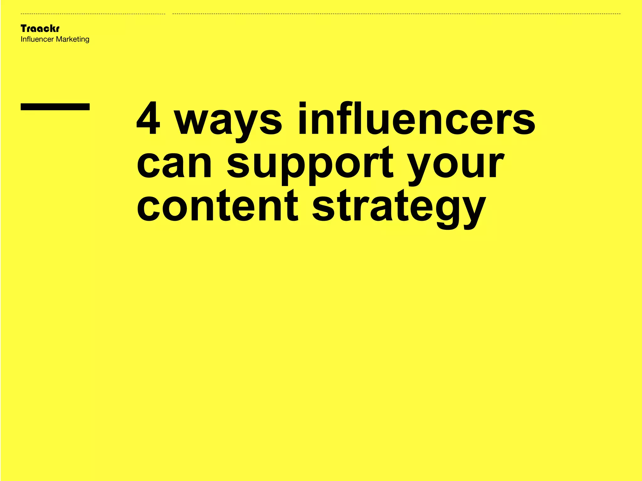 Traackr
Influencer Marketing

4 ways influencers
can support your
content strategy

 