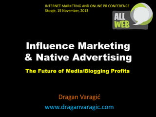 INTERNET MARKETING AND ONLINE PR CONFERENCE
Skopje, 15 November, 2013

Influence Marketing
& Native Advertising
The Future of Media/Blogging Profits

Dragan Varagić
www.draganvaragic.com

 