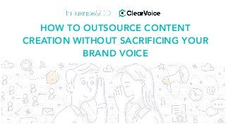 HOW TO OUTSOURCE CONTENT
CREATION WITHOUT SACRIFICING YOUR
BRAND VOICE
 