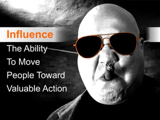 Influence
The Ability
To Move
People Toward
Valuable Action
 