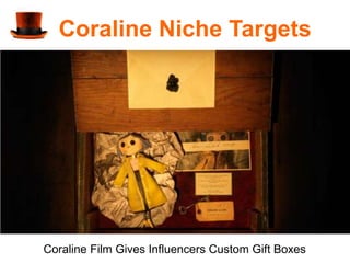 Coraline Niche Targets




Coraline Film Gives Influencers Custom Gift Boxes
 