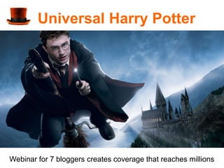 Universal Harry Potter




Webinar for 7 bloggers creates coverage that reaches millions
 