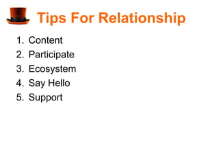 Tips For Relationship
1.   Content
2.   Participate
3.   Ecosystem
4.   Say Hello
5.   Support
 