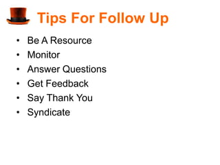 Tips For Follow Up
•   Be A Resource
•   Monitor
•   Answer Questions
•   Get Feedback
•   Say Thank You
•   Syndicate
 