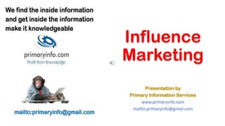 Presentation by
Primary Information Services
www.primaryinfo.com
mailto:primaryinfo@gmail.com
Influence
Marketing
 