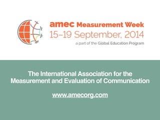 The International Association for the 
Measurement and Evaluation of Communication! 
! 
www.amecorg.com 
 