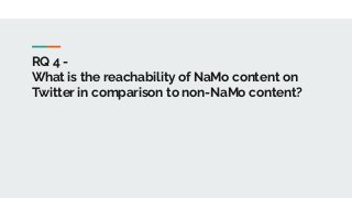 RQ 4 -
What is the reachability of NaMo content on
Twitter in comparison to non-NaMo content?
 