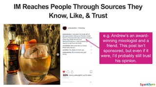 IM Reaches People Through Sources They
Know, Like, & Trust
e.g. Andrew’s an award-
winning mixologist and a
friend. This p...