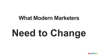 What Modern Marketers
Need to Change
 