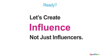 Not Just Influencers.
Influence
Let’s Create
Ready?
 