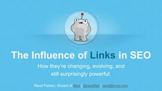 Rand Fishkin, Wizard of Moz | @randfish | rand@moz.com
The Influence of Links in SEO
How they’re changing, evolving, and
still surprisingly powerful.
 