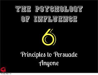 the psychology
of influence
6
Principles to Persuade
Anyone
Thursday, May 1, 14
 