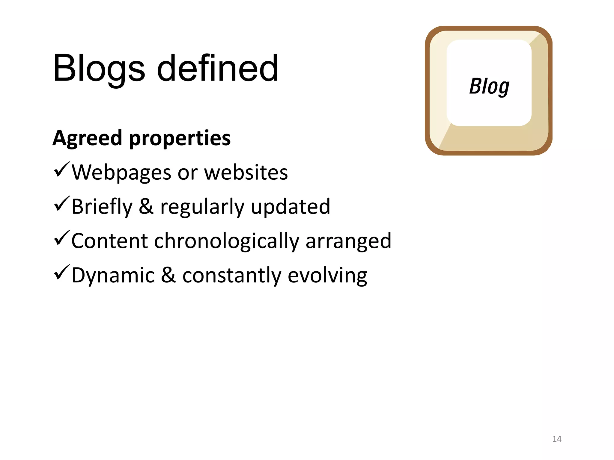 Blogs defined
Agreed properties
Webpages or websites
Briefly & regularly updated
Content chronologically arranged
Dynamic & constantly evolving




                                    14
 
