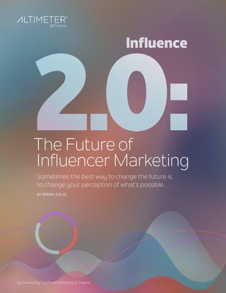 The Future of
Influencer Marketing
Sometimes the best way to change the future is
to change your perception of what’s possible.
Sponsored by TopRank Marketing & Traackr
BY BRIAN SOLIS
 