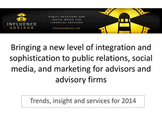 Trends, insight and services for 2014
Bringing a new level of integration and
sophistication to public relations, social
media, and marketing for advisors and
advisory firms
 