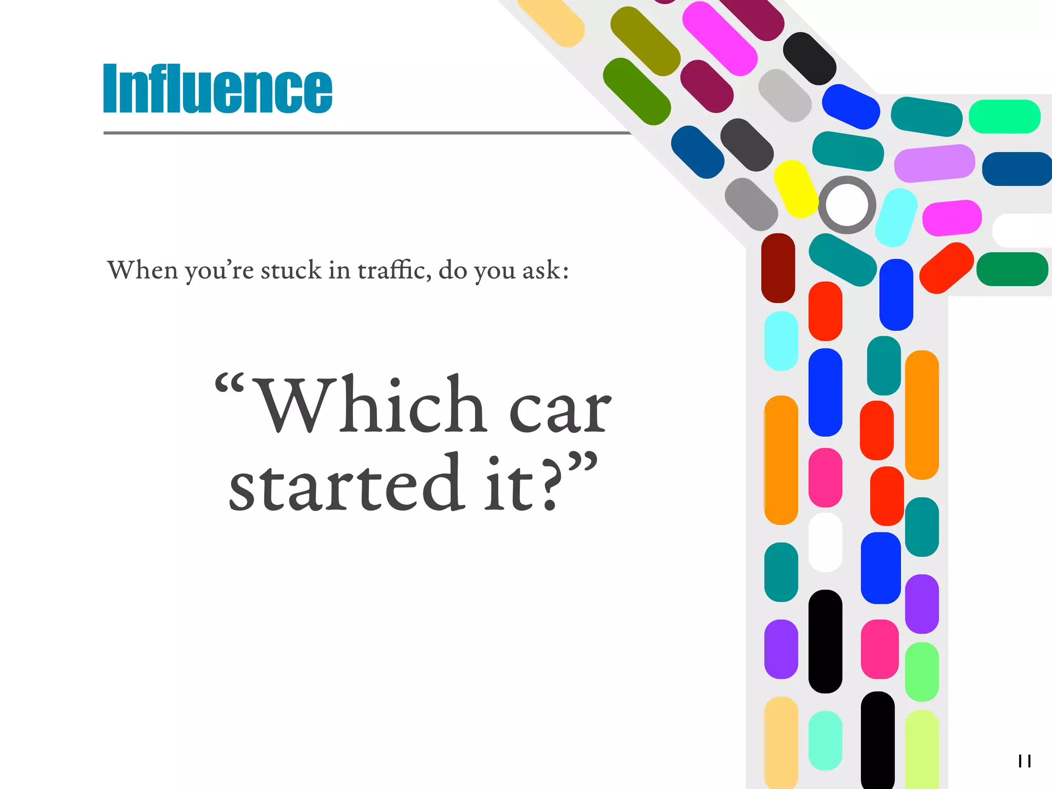 Influence

When you’re stuck in traﬃc, do you ask:




        “Which car
        started it?”

                                          11
 