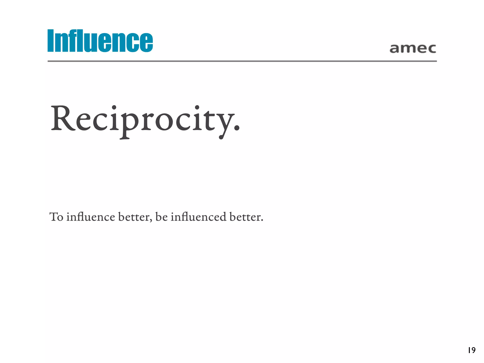 Influence

Reciprocity.

To inﬂuence better, be inﬂuenced better.




                                           19
 