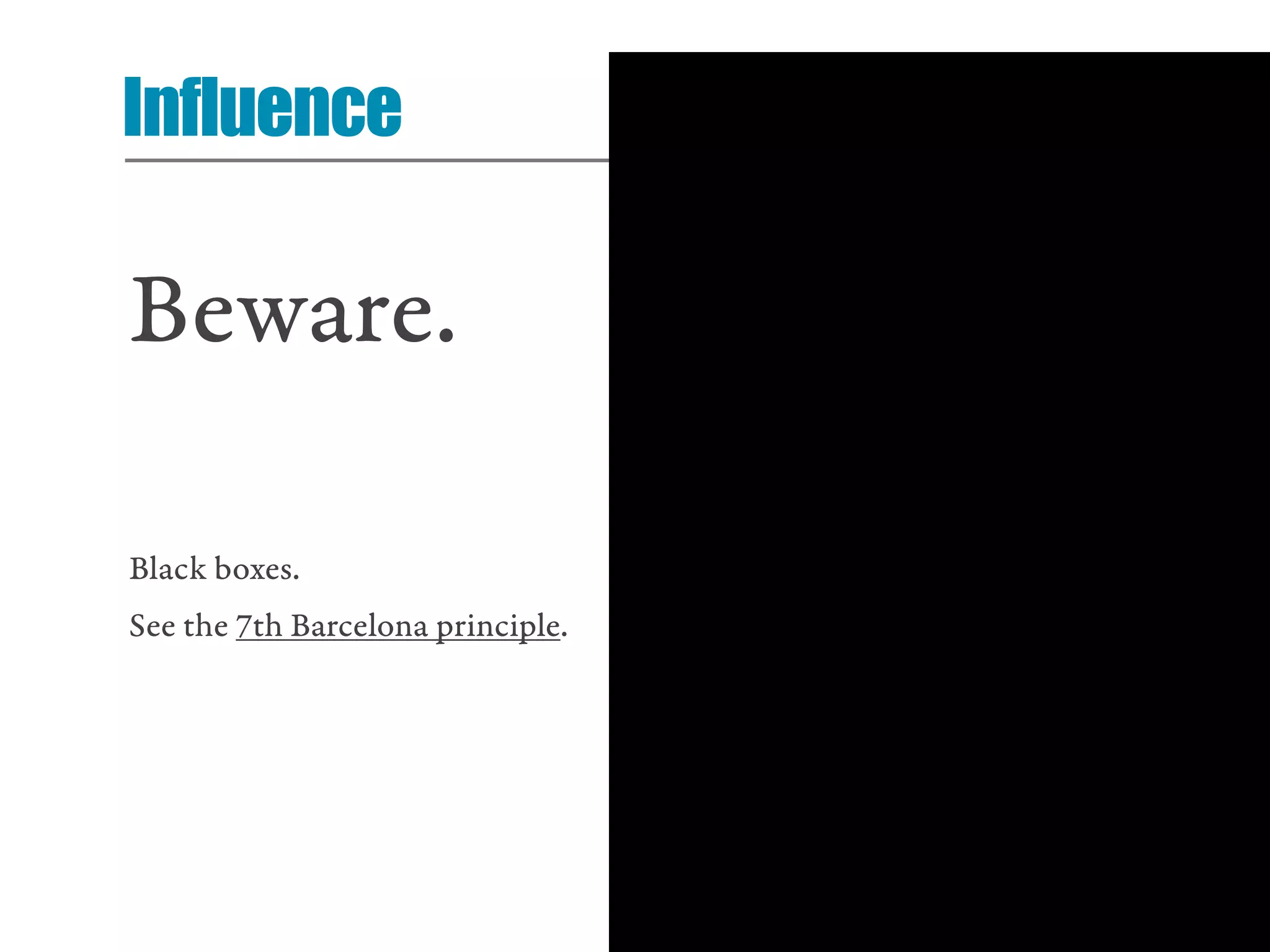Influence

Beware.

Black boxes.
See the 7th Barcelona principle.




                                   21
 