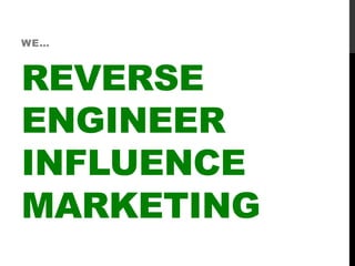 REVERSE
ENGINEER
INFLUENCE
MARKETING
WE…
 