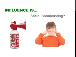 Social Broadcasting?
INFLUENCE IS…
 