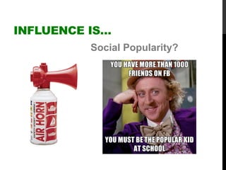 Social Popularity?
INFLUENCE IS…
 