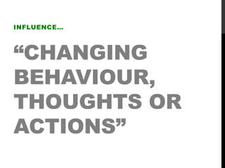 “CHANGING
BEHAVIOUR,
THOUGHTS OR
ACTIONS”
INFLUENCE…
 