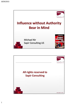 18/09/2015
1
Influence without Authority
Bear in Mind
Michael Nir
Sapir Consulting US
All rights reserved to
Sapir Consulting
 
