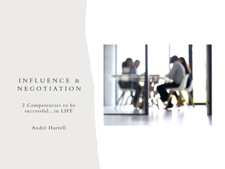 I N F L U E N C E &
N E G O T I A T I O N
2 Competencies to be
successful…in LIFE
André Harrell
 