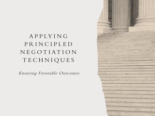 A P P LY I N G
P R I N C I P L E D
N E G O T I AT I O N
T E C H N I Q U E S
Ensuring Favorable Outcomes
 