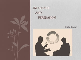 INFLUENCE
AND
PERSUASION
Sneha Keshari
 