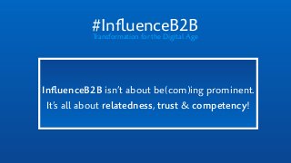 #InﬂuenceB2BTransformation for the Digital Age
InﬂuenceB2B isn’t about be(com)ing prominent.
It’s all about relatedness, trust & competency!
 