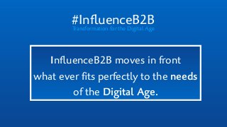 #InﬂuenceB2BTransformation for the Digital Age
InﬂuenceB2B moves in front  
what ever ﬁts perfectly to the needs
of the Digital Age.
 