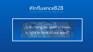 #InﬂuenceB2BTransformation for the Digital Age
„Everything we need to know  
is right in front of our eyes!”
 