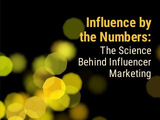 Influence by
the Numbers:
The Science
Behind Influencer
Marketing
 