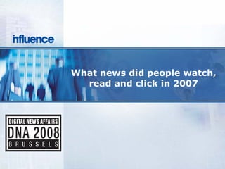 What news did people watch,
  read and click in 2007