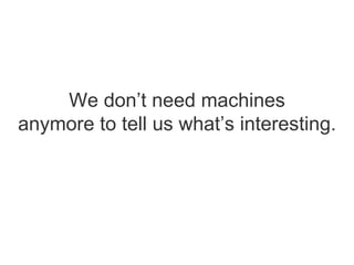 We don’t need machines anymore to tell us what’s interesting. 