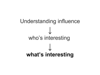 Understanding influence   ↓   who’s interesting    ↓   what’s interesting 