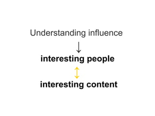 Understanding influence    ↓   interesting people     ↕     interesting content 