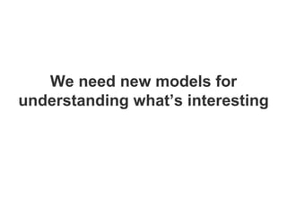 We need new models for understanding what’s interesting 