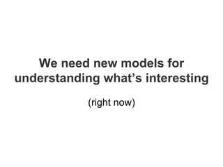 We need new models for understanding what’s interesting (right now) 