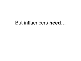 But influencers  need … people who listen 