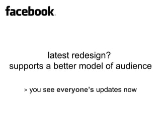 latest redesign?   supports a better model of audience >  you see  everyone’s   updates now 