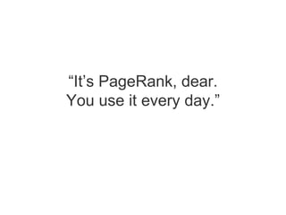 “ It’s PageRank, dear. You use it every day.” 
