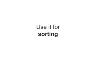 Use it for sorting 