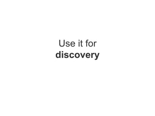 Use it for discovery 